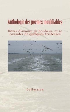 Anthologie des poèmes inoubliables: Rêver d'amour, de bonheur, et se consoler de quelques tristesses - Collection