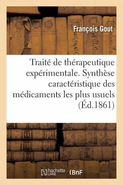 Traité de Thérapeutique Expérimentale Ou Synthèse Caractéristique Des Médicaments Les Plus Usuels - Gout, François