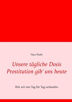 Unsere tägliche Dosis Prostitution gib' uns heute - Piehl, Nico