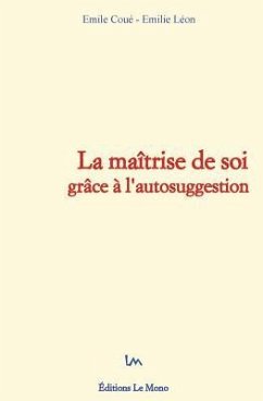 La maîtrise de soi grâce à l'autosuggestion - Leon, E.; Coue, Emile