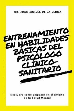 Entrenamiento en habilidades básicas del psicólogo clínico-sanitario: Descubre cómo empezar en el ámbito de la Salud Mental - de la Serna, Juan Moisés