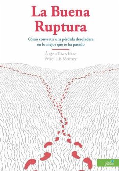 La Buena Ruptura: Cómo convertir una pérdida desoladora en lo mejor que te ha pasado - Sanchez, Angel Luis; Covas, Angela