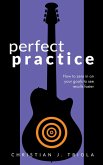Perfect Practice: How to Zero in on Your Goals and Become a Better Guitar Player Faster (eBook, ePUB)