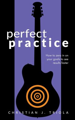 Perfect Practice: How to Zero in on Your Goals and Become a Better Guitar Player Faster (eBook, ePUB) - Triola, Christian J.