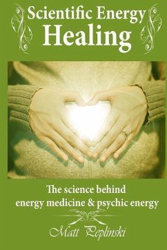 Scientific Energy Healing: A Scientific Manual of Energy Medicine & Psychic Energy - Peplinski, Matt