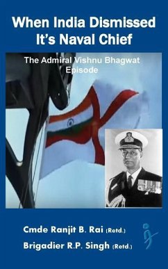 When India Dismissed It's Naval Chief: The Admiral Vishnu Bhagwat episode - Singh, R. P.; Rai (Retd), Ranjit B.