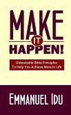 Make It Happen!: Unbeatable Bible Principles To Help You Achieve More In Life
