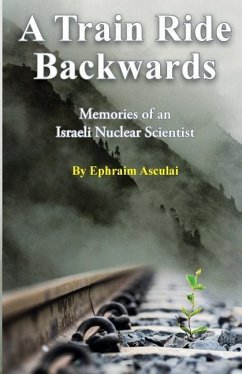 A Train Ride Backwards: Memories of an Israeli Nuclear Scientist - Asculai, Ephraim