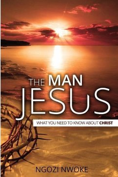The Man Jesus: What You Need To Know About Christ - Nwoke, Ngozi