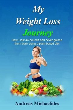 My Weight Loss Journey: How I lost 44 pounds and never gained them back using a plant based diet. - Michaelides, Andreas