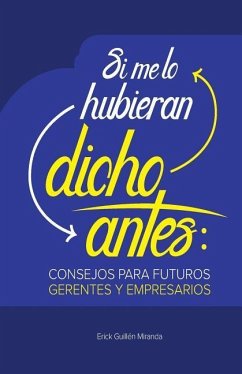 Si me lo hubieran dicho antes: Consejos para futuros gerentes y empresarios - Guillen, Erick