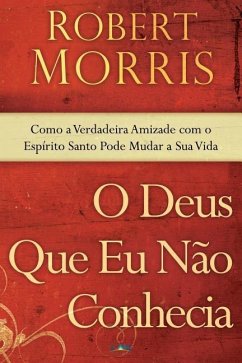 O Deus Que Eu Nao Conhecia: Como a Verdadeira Amizade Com o Espirito Santo Pode Mudar a Sua Vida - Morris, Robert