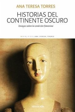 Historias del continente oscuro: Ensayos sobre la condición femenina - Torres, Ana Teresa