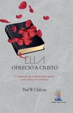 Ella ofrecio a Cristo: El legado de las mujeres predicadoras en el metodismo primitivo - Chilcote, Paul Wesley