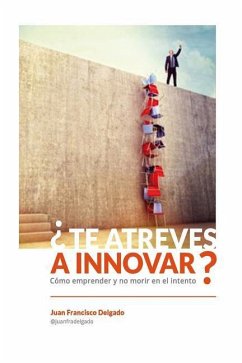 ¿Te atreves a innovar?: Cómo emprender y no morir en el intento - Delgado, Juan Francisco