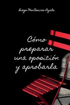 Cómo preparar una oposición y aprobarla: Conoce el secreto de aprobar cualquier oposición - Montesinos Martinez, Mariano; Montesinos Ayala, Diego