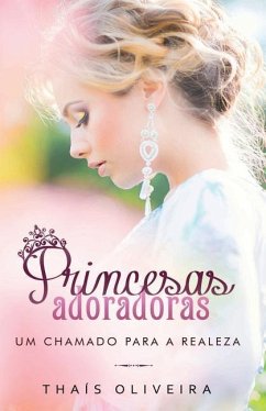 Princesas Adoradoras: Um chamado para a realeza - Oliveira, Thais