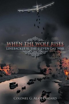 When the Wolf Rises: Linebacker II, The Eleven Day War - Dugard, Colonel Alan G.