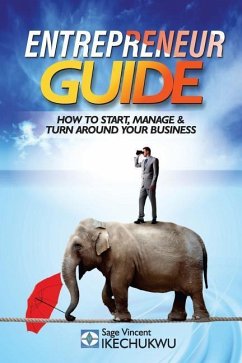 Entrepreneur Guide: How to Start, Manage and Turn-Around Your Business - Ikechukwu, Sage Vincent