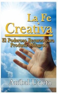 La Fe Creativa: El poderoso recurso para producir milagros - Urieta, Anibal