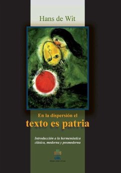 En la dispersion el texto es patria: Introduccion a la hermeneutica clasica, moderna y posmoderna - de Wit, Han