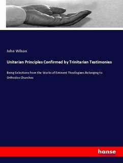 Unitarian Principles Confirmed by Trinitarian Testimonies - Wilson, John