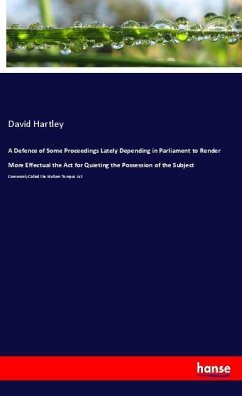 A Defence of Some Proceedings Lately Depending in Parliament to Render More Effectual the Act for Quieting the Possession of the Subject - Hartley, David