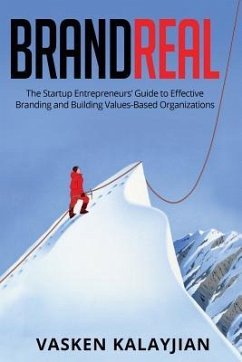Brand Real: The Startup Entrepreneurs' Guide to Effective Branding and Building Values-Based Organizations - Kalayjian, Vasken