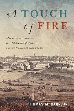 A Touch of Fire: Marie-André Duplessis, the Hôtel-Dieu of Quebec, and the Writing of New France Volume 1 - Carr, Thomas M.