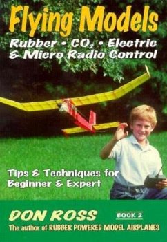 Flying Models: Rubber, CO2, Electric & Micro Radio Control: Tips & Techinques for Beginner & Expert - Ross, Don