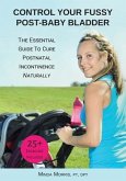 Control Your Fussy Post-Baby Bladder: The Essential Guide to Cure Postnatal Incontinence Naturally
