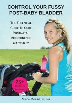 Control Your Fussy Post-Baby Bladder: The Essential Guide to Cure Postnatal Incontinence Naturally - Morris, Pt Dpt