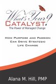 What's Your Catalyst? The Power of Managed Change: How Purpose and Passion Can Drive Strategic Life Change