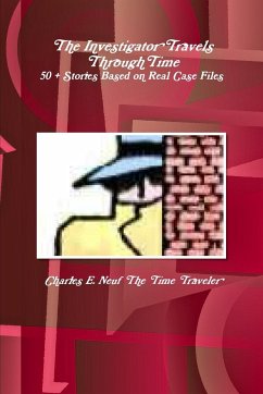 The Investigator Travels Through Time, 50 + Stories based on Case Files - The Time Traveler, Charles E. Neuf