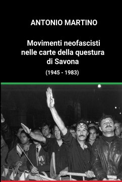 Movimenti neofascisti nelle carte della questura di Savona (1945 - 1983) - Martino, Antonio