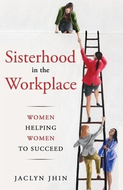Sisterhood In the Workplace: Women Helping Women Succeed - Jhin, Jaclyn
