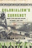 Colonialism's Currency: Money, State, and First Nations in Canada, 1820-1950 Volume 39