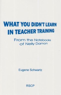 What You Didn't Learn in Teacher Training: From the Notebooks of Nelly Damon - Schwartz, Eugene