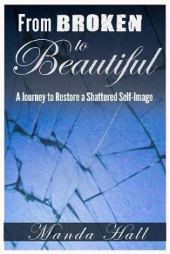 From Broken to Beautiful: A Journey to Restore a Shattered Self-Image - Hall, Manda S.