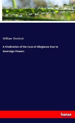 A Vindication of the Case of Allegiance Due to Soveraign Powers - Sherlock, William