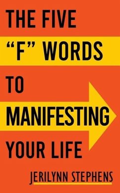 The Five F Words To Manifesting Your Life - Stephens, Jerilynn