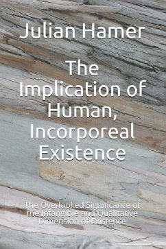 The Implication of Human, Incorporeal Existence: The Overlooked Significance of the Intangible and Qualitative Dimension of Existence - Hamer, Julian
