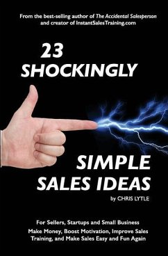 23 Shockingly Simple Sales Ideas: For Sellers, Start-ups, and Small Businesses Make Money, Boost Motivation, Improve Sales Training, and Make Sales Ea - Lytle, Chris