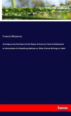 An Enquiry into the Extent of the Power of Juries on Trials of Indictments or Informations for Publishing Seditious or Other Ciminal Writings or Libels - Maseres, Francis