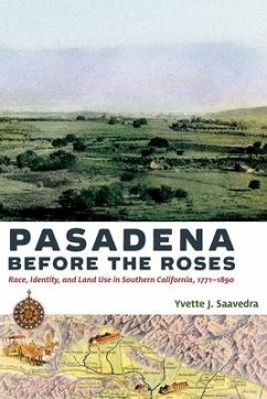 Pasadena Before the Roses: Race, Identity, and Land Use in Southern California, 1771-1890 - Saavedra, Yvette J.