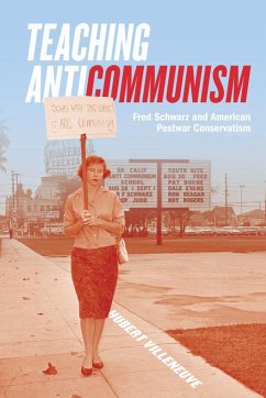 Teaching Anticommunism: Fred Schwarz and American Postwar Conservatism - Villeneuve, Hubert