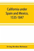 California under Spain and Mexico, 1535-1847; a contribution toward the history of the Pacific coast of the United States, based on original sources (chiefly manuscript) in the Spanish and Mexican archives and other repositories