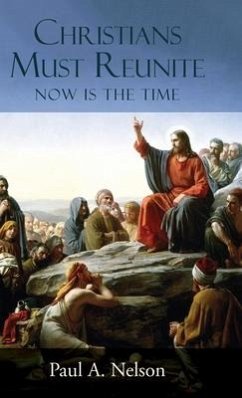 Christians Must Reunite: Now Is the Time - Nelson, Paul A.