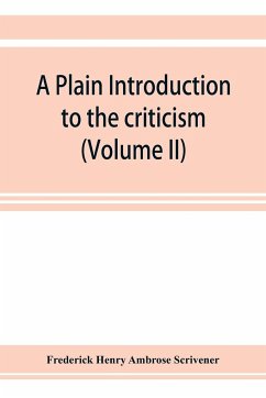 A plain introduction to the criticism of the New Testament for the use of Biblical students (Volume II) - Henry Ambrose Scrivener, Frederick