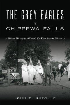 The Grey Eagles of Chippewa Falls: A Hidden History of a Women's Ku Klux Klan in Wisconsin - Kinville, John E.